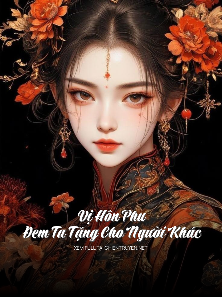 Vị Hôn Phu Đem Ta Tặng Cho Người Khác