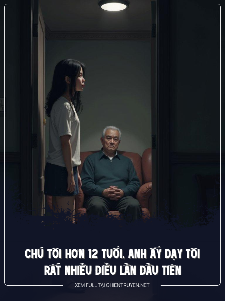 Chú Tôi Hơn 12 Tuổi, Anh Ấy Dạy Tôi Rất Nhiều Điều Lần Đầu Tiên