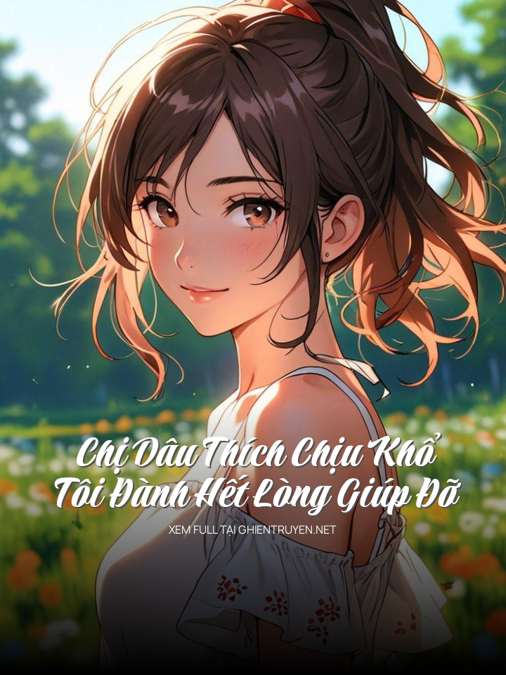 Chị Dâu Thích Chịu Khổ, Tôi Đành Hết Lòng Giúp Đỡ