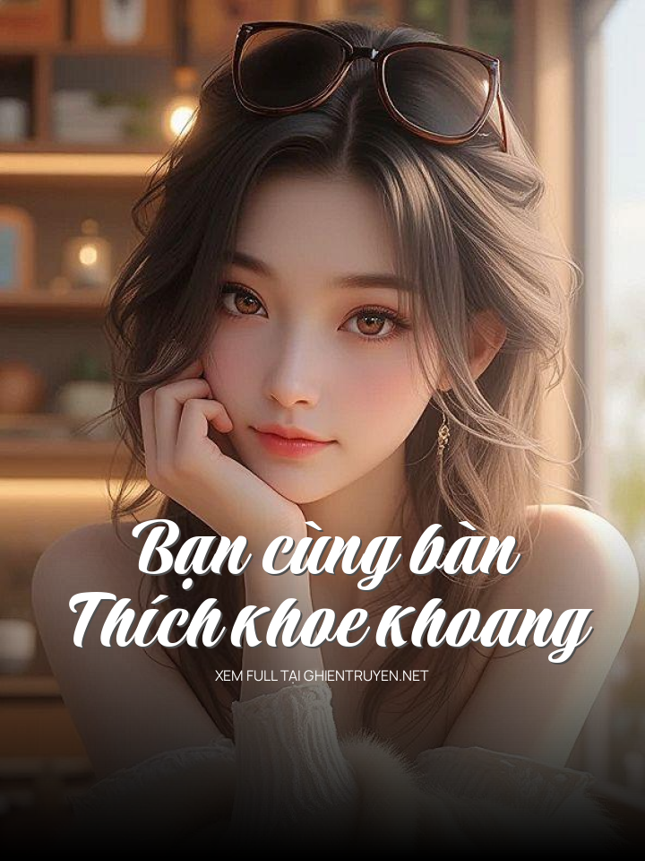 Bạn Cùng Bàn Thích Khoe Khoang