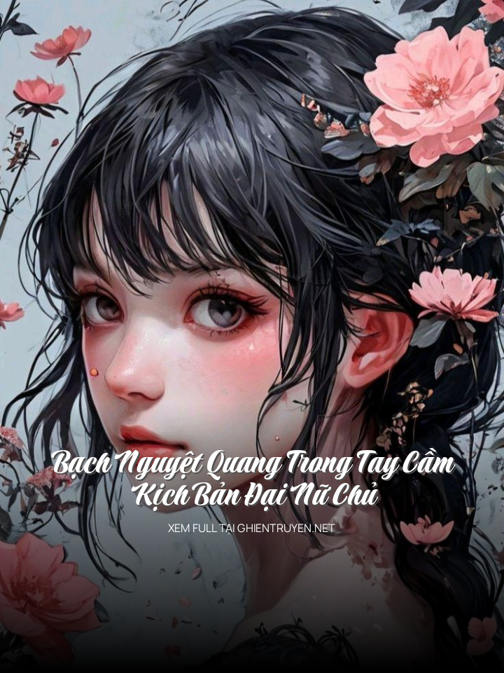 Bạch Nguyệt Quang Trong Tay Cầm Kịch Bản Đại Nữ Chủ