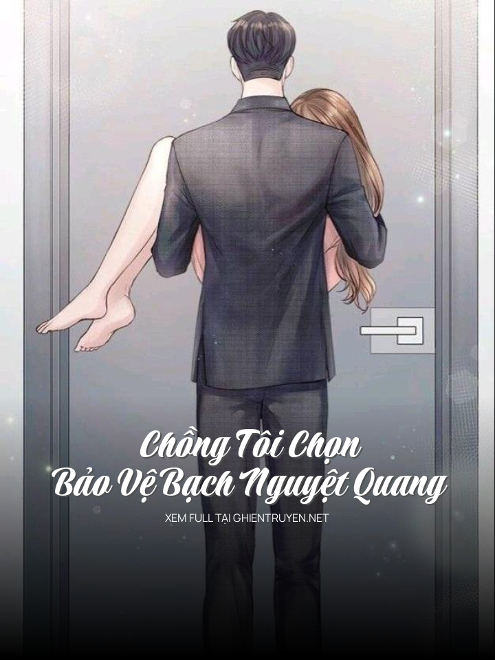 Chồng Tôi Chọn Bảo Vệ Bạch Nguyệt Quang