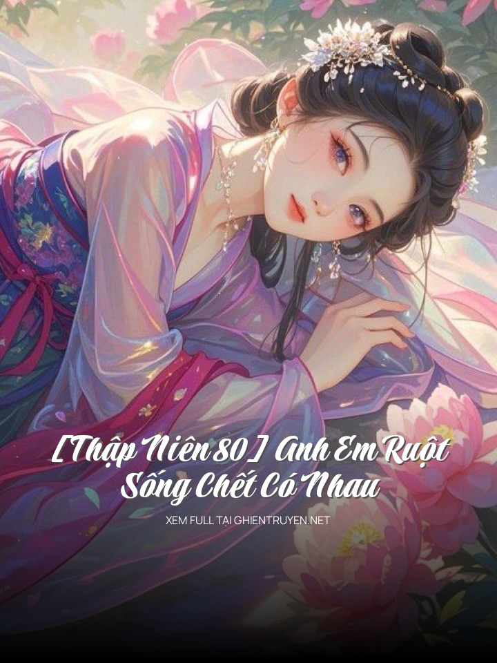 [Thập Niên 80] Anh Em Ruột, Sống Chết Có Nhau