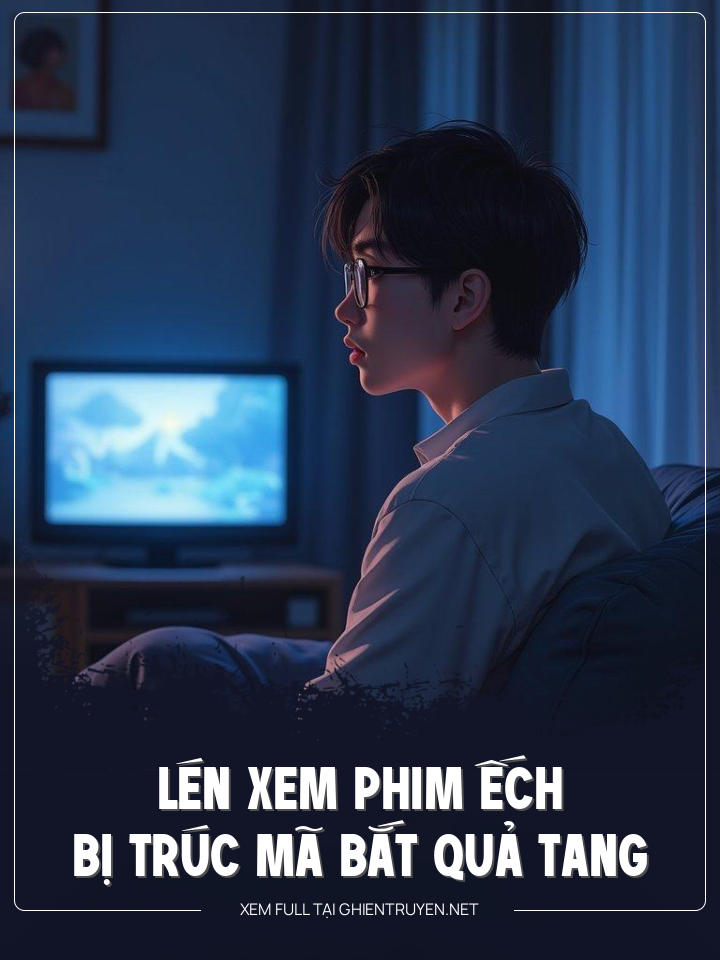 Lén Xem Phim Ếch Bị Trúc Mã Bắt Quả Tang