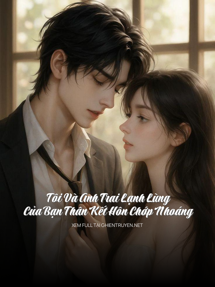 Tôi Và Anh Trai Lạnh Lùng Của Bạn Thân Kết Hôn Chớp Nhoáng