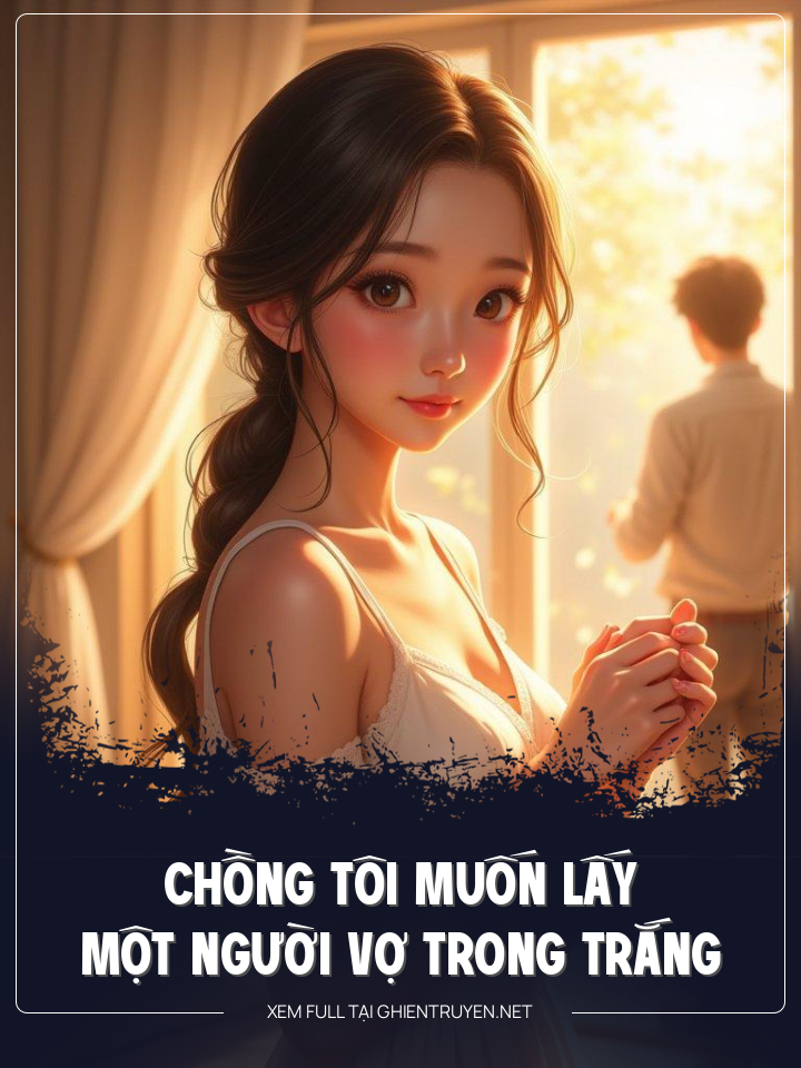 Chồng Tôi Muốn Lấy Một Người Vợ Trong Trắng