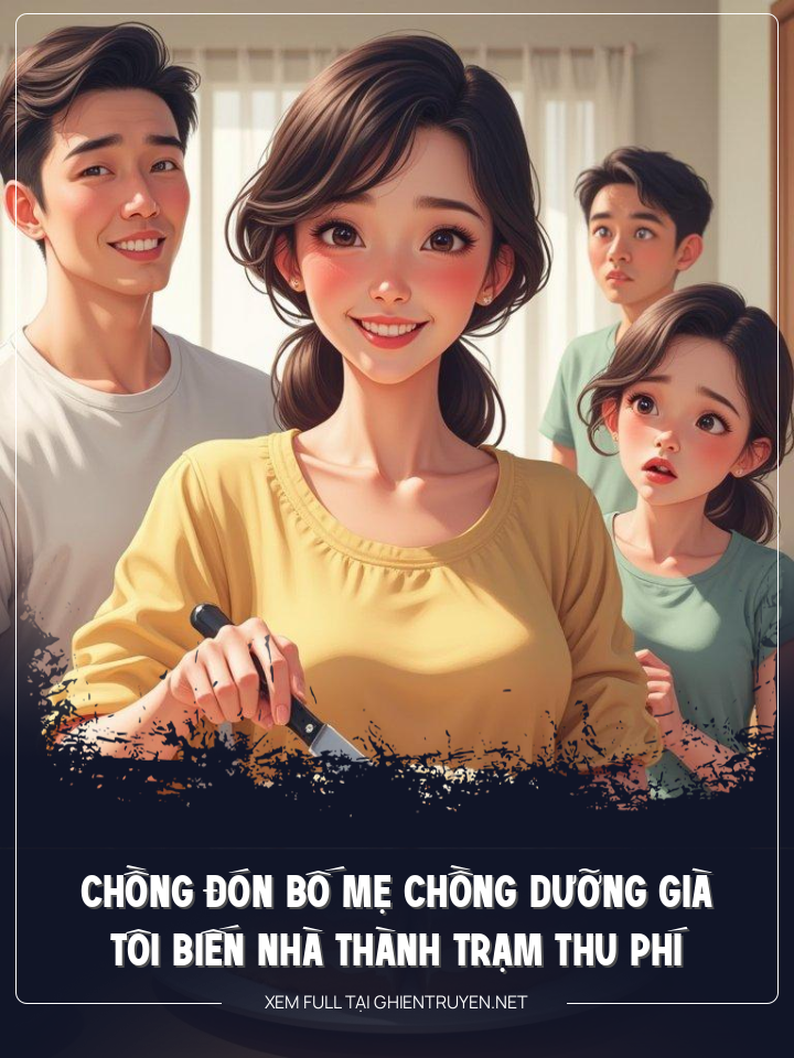 Chồng Đón Bố Mẹ Chồng Dưỡng Già, Tôi Biến Nhà Thành Trạm Thu Phí