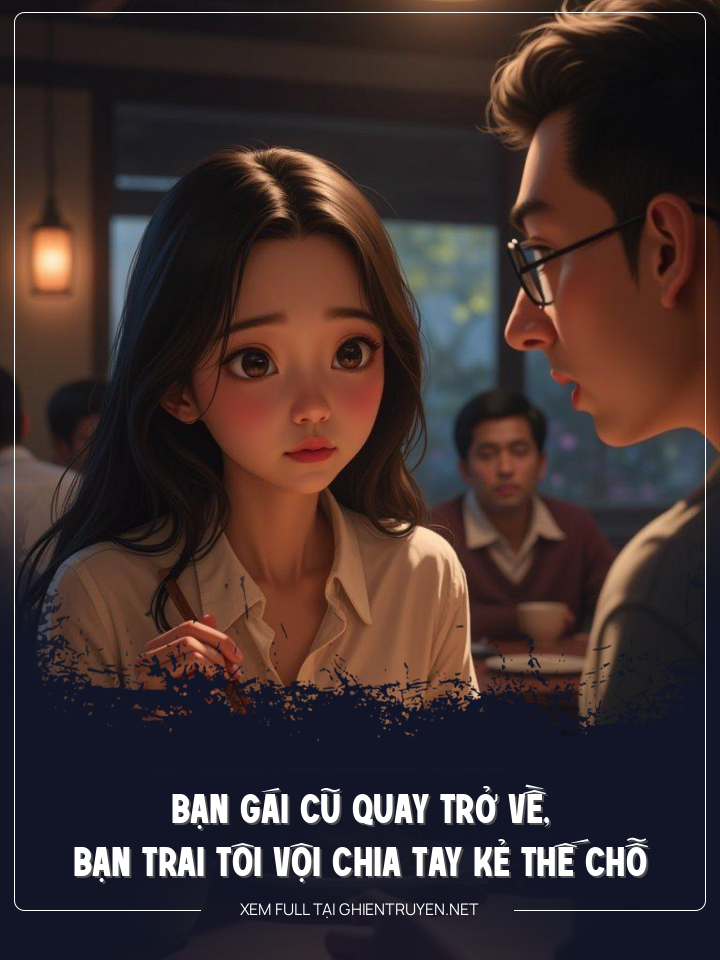 Bạn Gái Cũ Quay Trở Về, Bạn Trai Tôi Vội Chia Tay Kẻ Thế Chỗ
