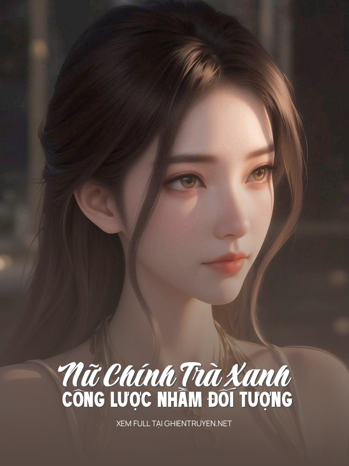 Nữ Chính Trà Xanh Công Lược Nhầm Đối Tượng