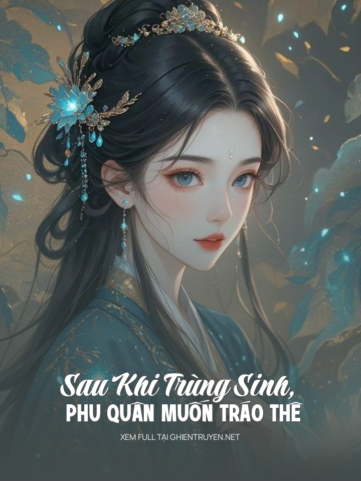 Sau Khi Trùng Sinh, Phu Quân Muốn Tráo Thê