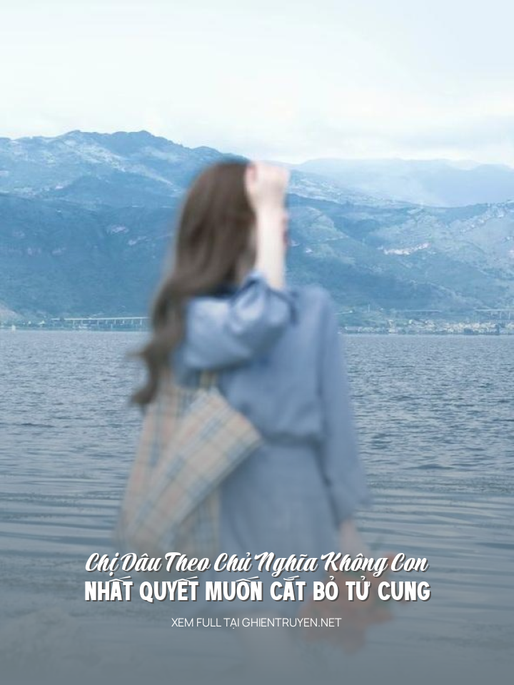 Chị Dâu Theo Chủ Nghĩa Không Con Nhất Quyết Muốn Cắt Bỏ Tử Cung