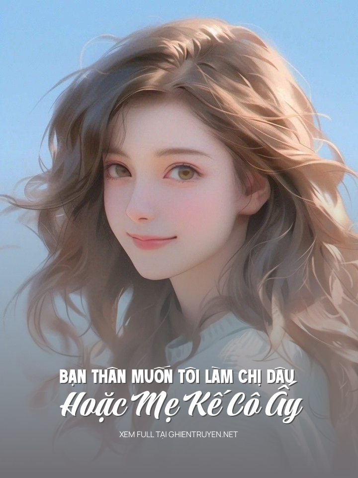 Bạn Thân Muốn Tôi Làm Chị Dâu Hoặc Mẹ Kế Cô Ấy