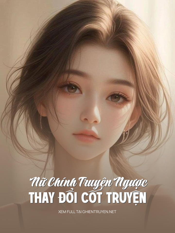 Nữ Chính Truyện Ngược Thay Đổi Cốt Truyện
