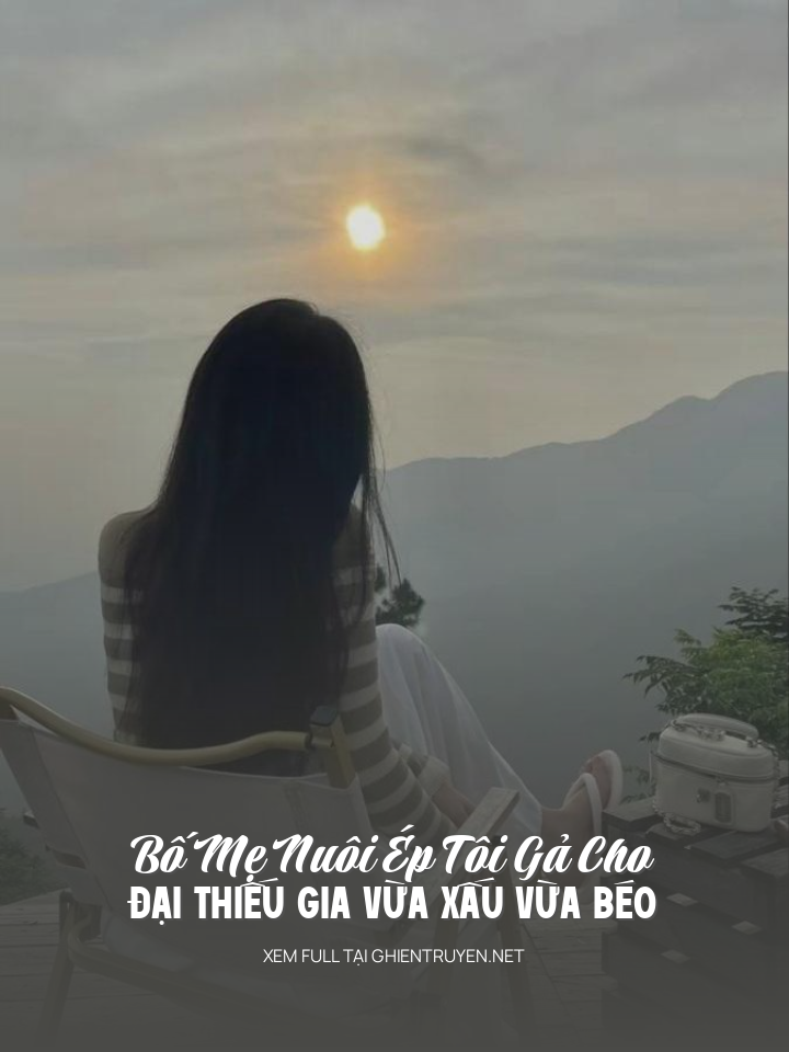 Bố Mẹ Nuôi Ép Tôi Gả Cho Đại Thiếu Gia Vừa Xấu Vừa Béo