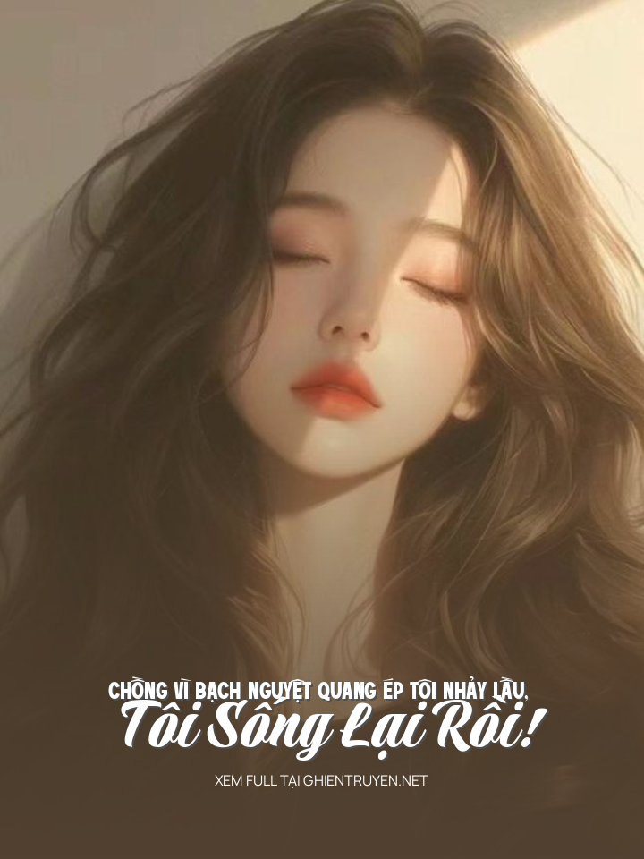 Chồng Vì Bạch Nguyệt Quang Ép Tôi Nhảy Lầu, Tôi Sống Lại Rồi!