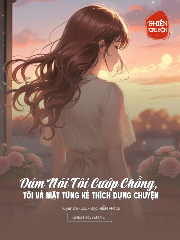 Dám Nói Tôi Cướp Chồng, Tôi Vả Mặt Từng Kẻ Thích Dựng Chuyện