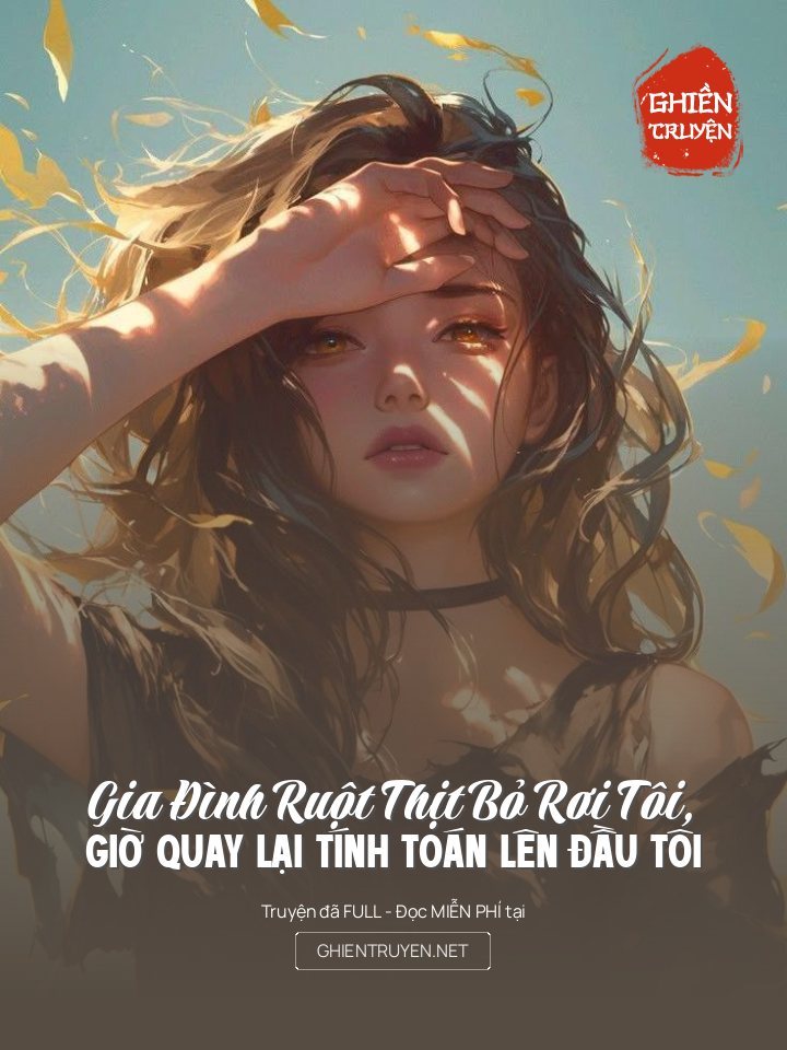 Gia Đình Ruột Thịt Bỏ Rơi Tôi, Giờ Quay Lại Tính Toán Lên Đầu Tôi