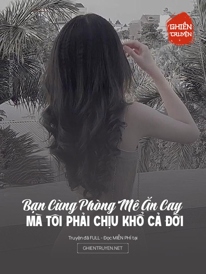 Bạn Cùng Phòng Mê Ăn Cay Mà Tôi Phải Chịu Khổ Cả Đời