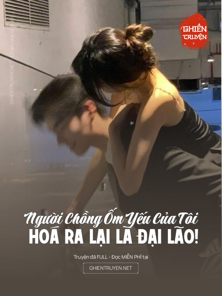 Người Chồng Ốm Yếu Của Tôi Hoá Ra Lại Là Đại Lão!