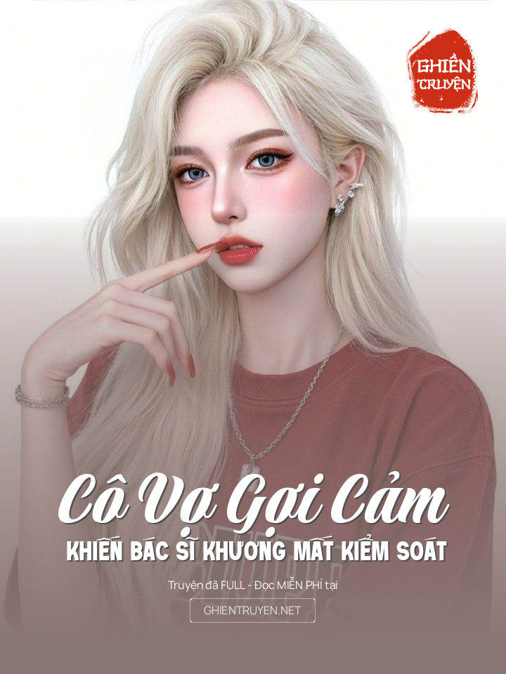 Cô Vợ Gợi Cảm Khiến Bác Sĩ Khương Mất Kiểm Soát