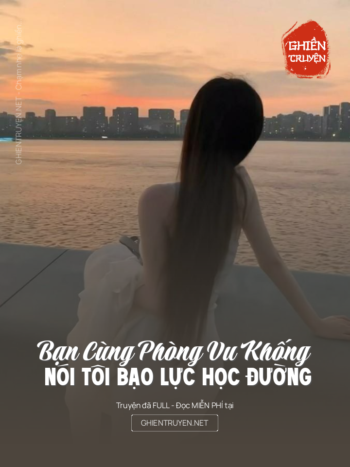 Bạn Cùng Phòng Vu Khống Nói Tôi Bao Luc Học Đường
