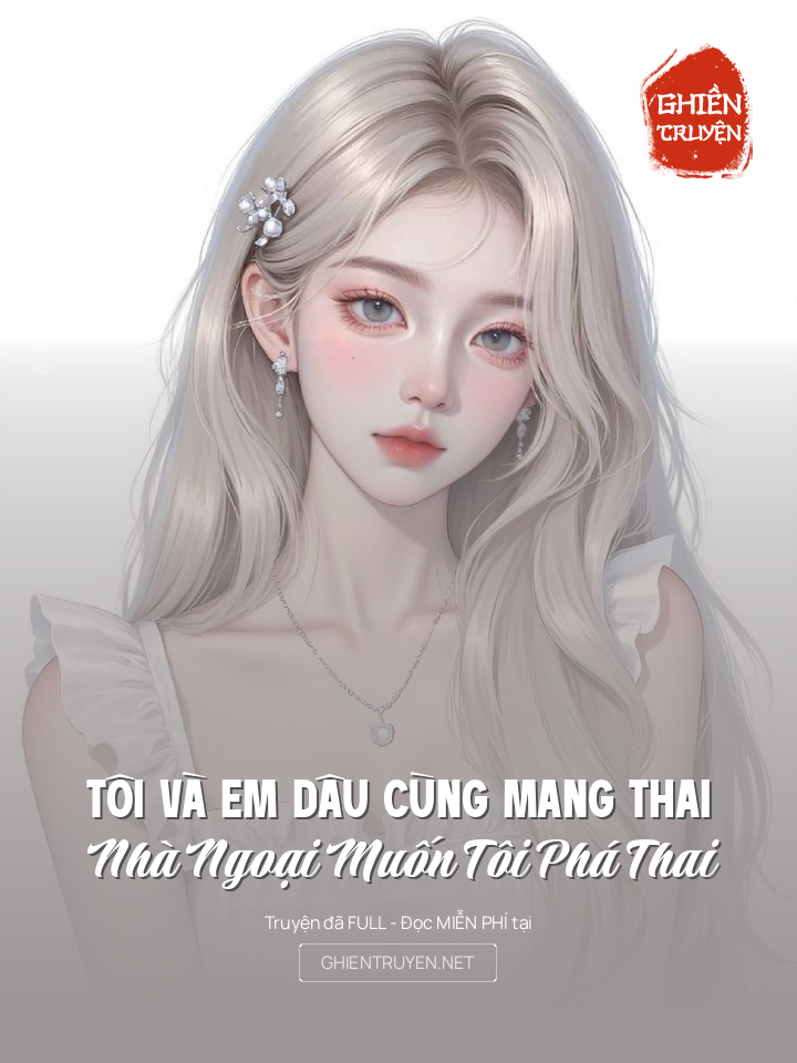 Tôi Và Em Dâu Cùng Mang Thai, Nhà Ngoại Muốn Tôi Phá Thai
