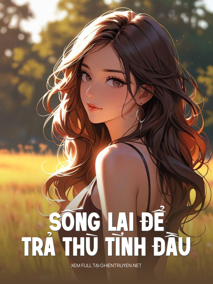 Sống Lại Để Trả Thù Tình Đầu
