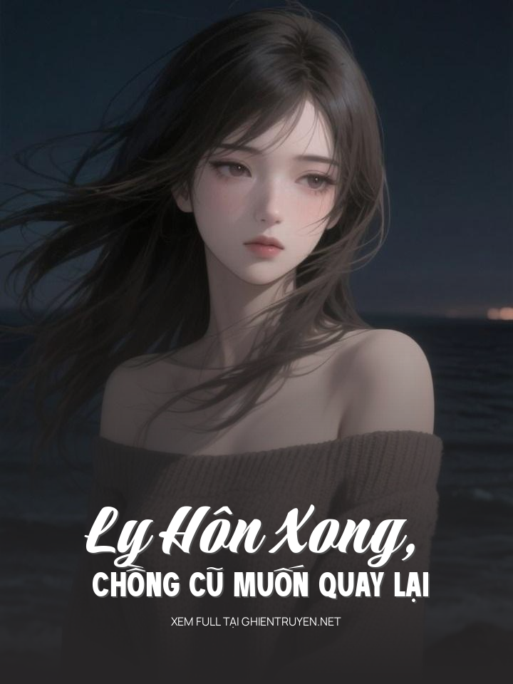 Ly Hôn Xong, Chồng Cũ Muốn Quay Lại