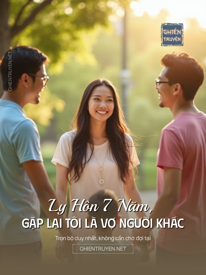 Ly Hôn 7 Năm, Gặp Lại Tôi Là Vợ Người Khác
