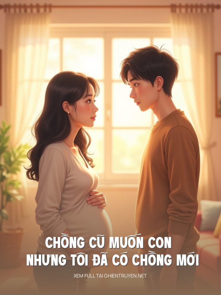 Chồng Cũ Muốn Con Nhưng Tôi Đã Có Chồng Mới