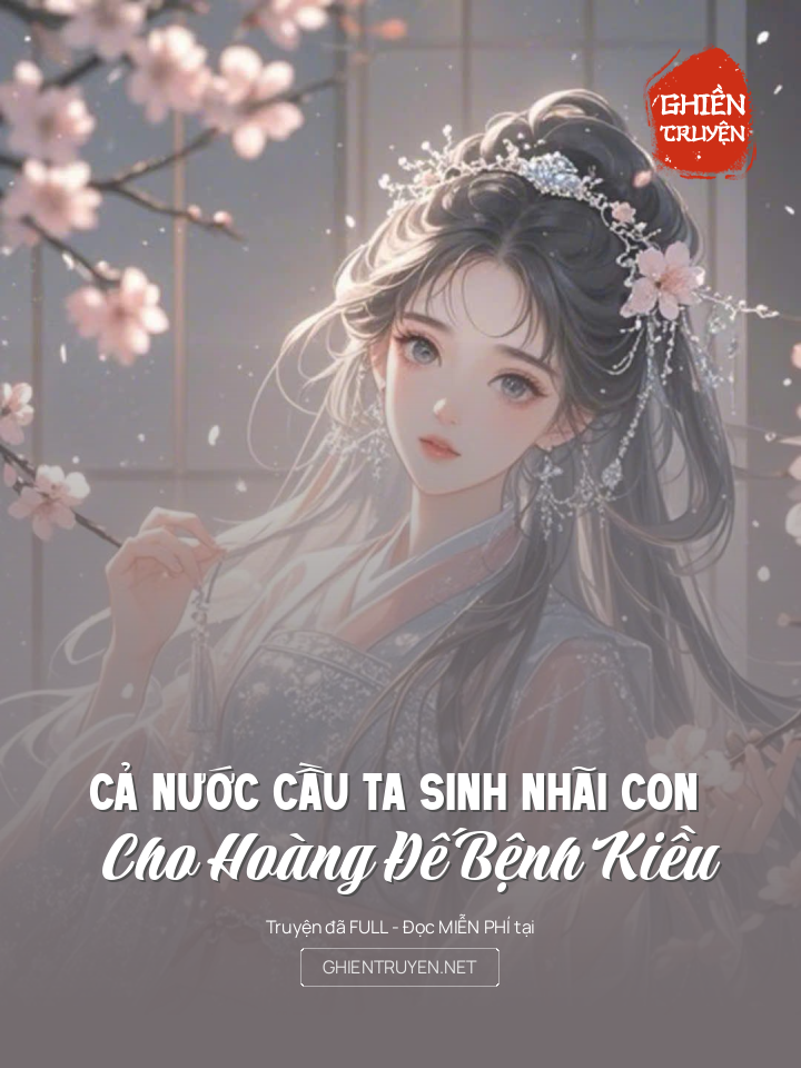 Cả Nước Cầu Ta Sinh Nhãi Con Cho Hoàng Đế Bệnh Kiều