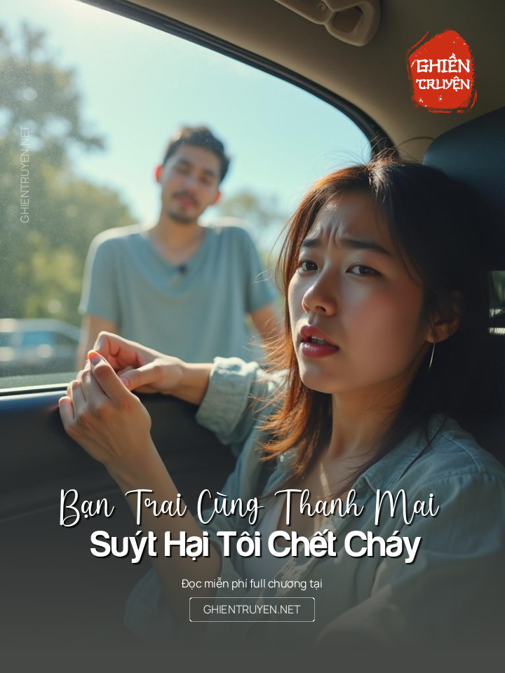 Bạn Trai Cùng Thanh Mai Suýt Hại Tôi Chết Cháy