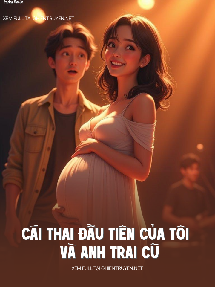 Cái Thai Đầu Tiên Của Tôi Và Anh Trai Cũ